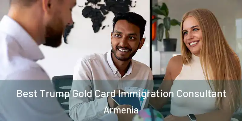 Best Trump Gold Card Immigration Consultant Armenia