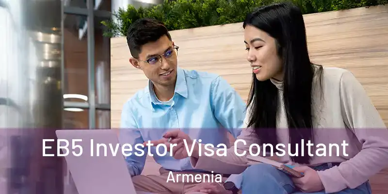 EB5 Investor Visa Consultant Armenia