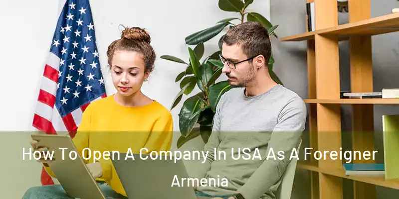 How To Open A Company In USA As A Foreigner Armenia