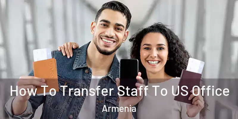 How To Transfer Staff To US Office Armenia